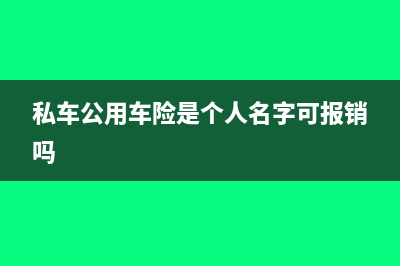 私车公用车险是否可以入账(私车公用车险是个人名字可报销吗)