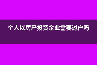 个人以房产投资入股需要交什么税？(个人以房产投资企业需要过户吗)