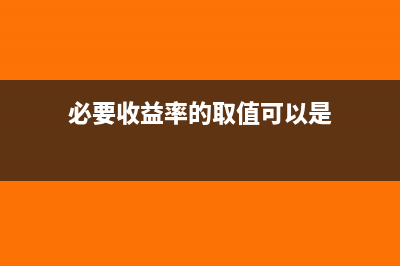 必要收益率为何是必要的(必要收益率的取值可以是)