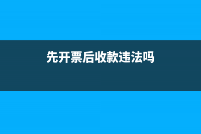 先开票后收款发货的账务处理如何做(先开票后收款违法吗)