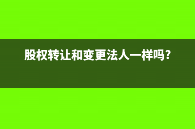 股权转让和变更需要交什么税(股权转让和变更法人一样吗?)