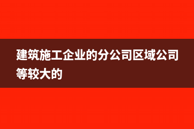 建筑施工企业的简易计税和一般计税有何区别(建筑施工企业的分公司区域公司等较大的)