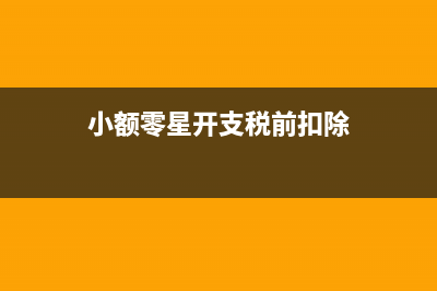 小额零星开支税前扣除标准是怎样的(小额零星开支税前扣除)