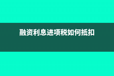 融资利息进项如何抵扣(融资利息进项税如何抵扣)