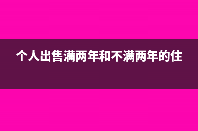 个人出售已满两年但不是唯一普通住房怎么计算个税(个人出售满两年和不满两年的住)