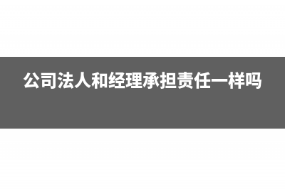 公司法人和经理能不能是亲属关系吗(公司法人和经理承担责任一样吗)