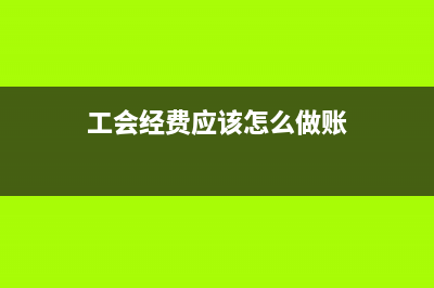 工会经费应该怎么申报缴纳(工会经费应该怎么做账)