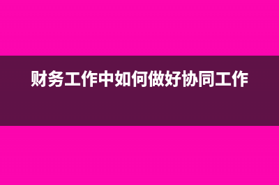 财务工作中如何修改已选科目(财务工作中如何做好协同工作)