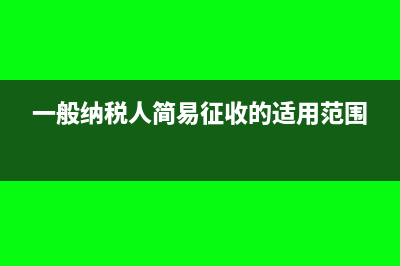 一般纳税人简易计税的账务处理(一般纳税人简易征收的适用范围)