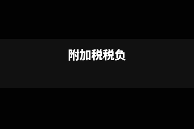 附加税为负数什么情况(附加税税负)