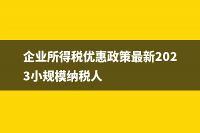 企业所得税优惠政策是怎样的(企业所得税优惠政策最新2023小规模纳税人)