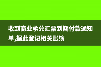 收到商业承兑汇票的会计分录怎么做(收到商业承兑汇票到期付款通知单,据此登记相关账簿)