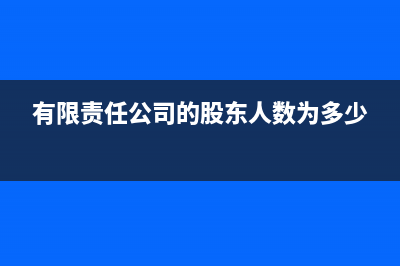 有限责任公司的注册资本是什么(有限责任公司的股东人数为多少)