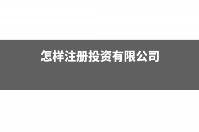 如何注册一个投资公司(怎样注册投资有限公司)