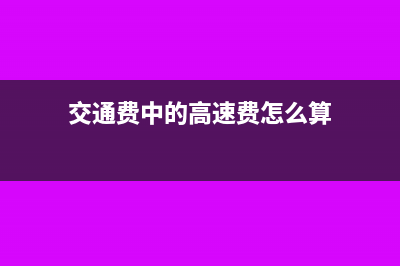 交通费中的高速公路通行费哪些票能够抵税?(交通费中的高速费怎么算)