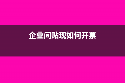 企业间贴现如何处理(企业间贴现如何开票)