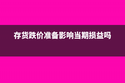 存货跌价准备,如何计算(存货跌价准备影响当期损益吗)