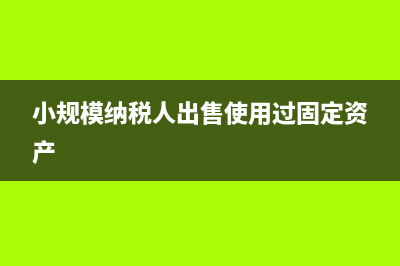 小规模纳税人出租不动产的征收率是多少(小规模纳税人出售使用过固定资产)