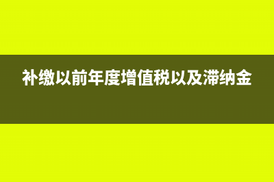 补缴以前年度增值税跟城建税怎么做会计分录?(补缴以前年度增值税以及滞纳金)