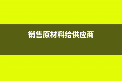 原材料卖给供应商可以吗(销售原材料给供应商)