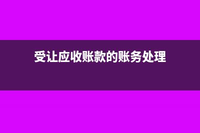 受让应收账款会计分录如何做?(受让应收账款的账务处理)