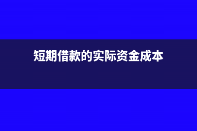 短期借款的实际利率是什么(短期借款的实际资金成本)