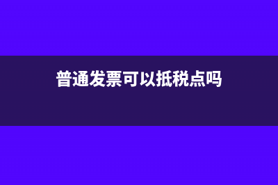 普通发票可以抵扣进项税额吗?(普通发票可以抵税点吗)
