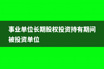 事业单位长期股权投资怎么核算(事业单位长期股权投资持有期间被投资单位)