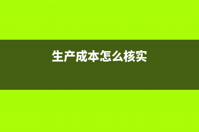 生产成本怎么核算(生产成本怎么核实)