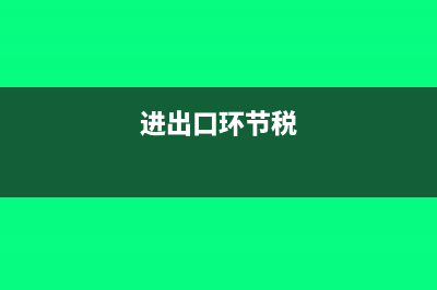 进出口环节增值税怎么处理(进出口环节税)