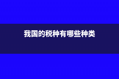 我国的税种有哪些(我国的税种有哪些种类)