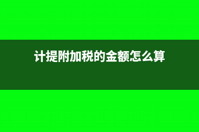 怎么计提附加税,结转税金(计提附加税的金额怎么算)