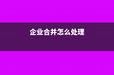 企业合并怎么处理?(企业合并怎么处理)