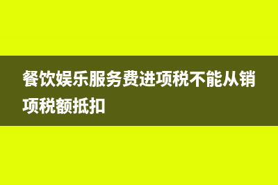 餐饮和娱乐服务发票为什么不可以抵扣进项税额?(餐饮娱乐服务费进项税不能从销项税额抵扣)