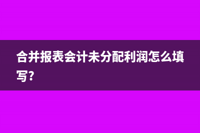 合并报表会计未分配利润怎么填写?