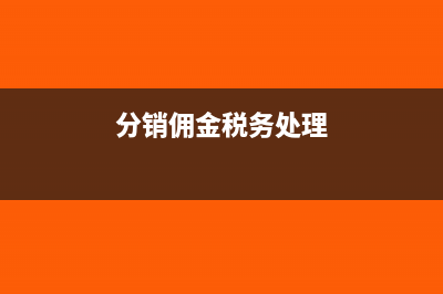 分销佣金账务处理怎么做(分销佣金税务处理)