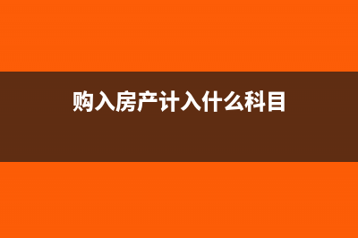 购入房产的会计处理怎么做(购入房产计入什么科目)