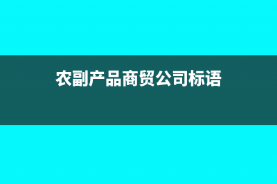农副产品商贸公司发票怎么进行账务处理(农副产品商贸公司标语)