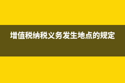 增值税纳税义务发生时间是什么(增值税纳税义务发生地点的规定)