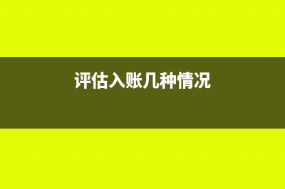 评估价格入账怎么处理(评估入账几种情况)