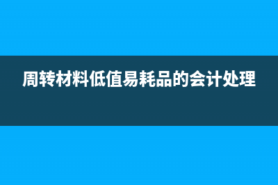周转材料一低值易耗品怎么核算(周转材料低值易耗品的会计处理)