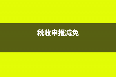 纳税申报减免税申报表中免征项目有哪些(税收申报减免)