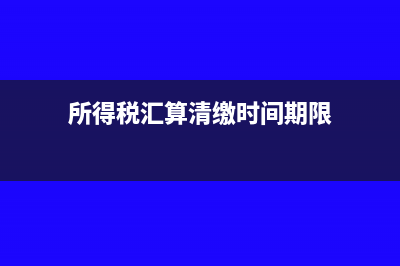 所得税汇算清缴年报在哪填写(所得税汇算清缴时间期限)
