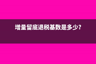 增量留底退税基数是多少?