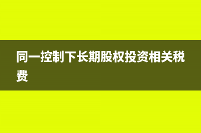 同一控制下长期股权投资相关费用处理的分录怎么做(同一控制下长期股权投资相关税费)