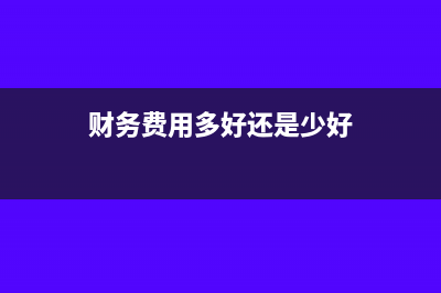 多记财务费用怎么调整以前年度损益(财务费用多好还是少好)