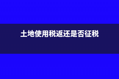 土地使用税返还和失业保险基金的稳岗补助如何做分录(土地使用税返还是否征税)