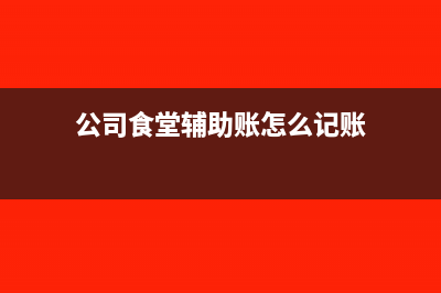 公司食堂辅助账的原材料明细账如何做(公司食堂辅助账怎么记账)