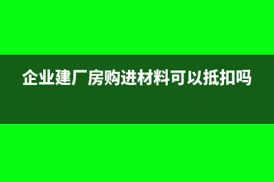 企业修建厂房购进的水泥,进项税能抵扣吗(企业建厂房购进材料可以抵扣吗)