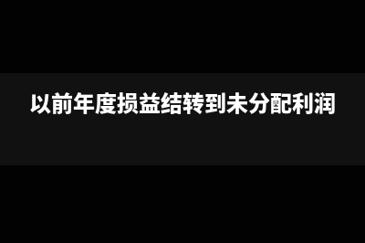 以前年度损益结转分录怎么做(以前年度损益结转到未分配利润)